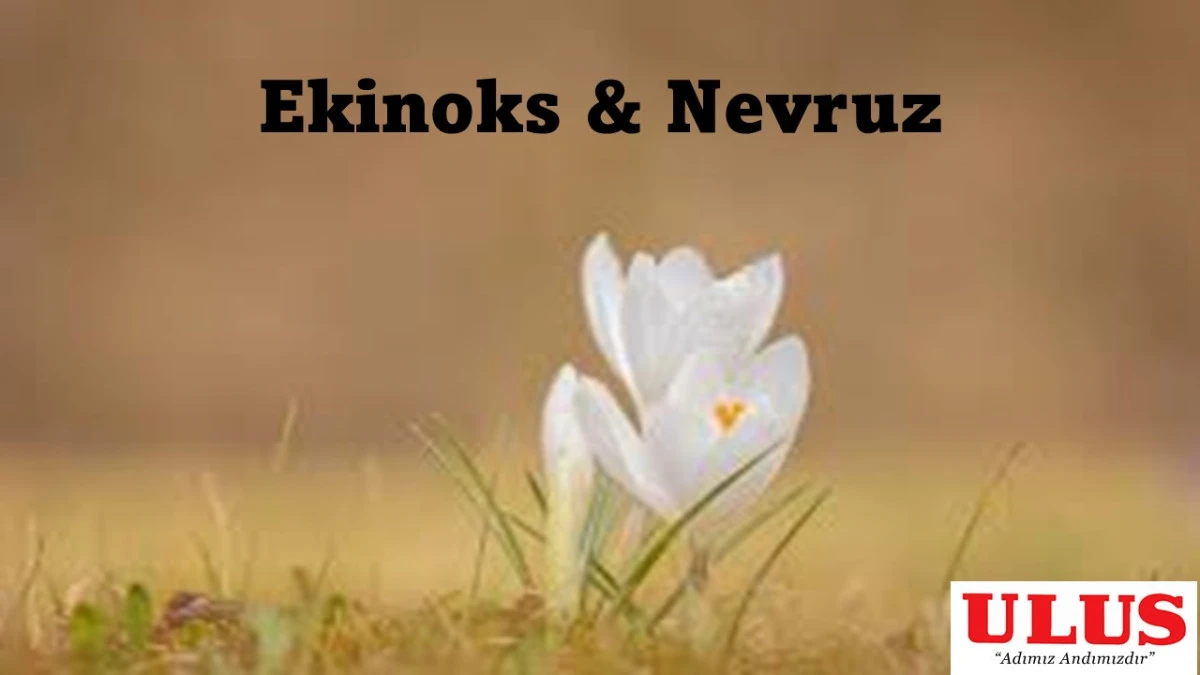 21 Mart: Ekinoksun Bilimsel Dengesi ve Nevruz&rsquo;un Binlerce Yıllık Yolculuğu